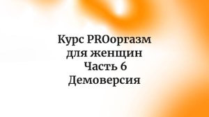 Курс PROоргазм для женщин. Часть 6. Демоверсия