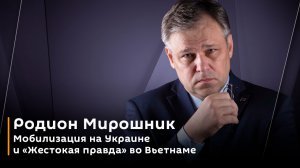 Родион Мирошник. Мобилизация на Украине и "Жестокая правда" во Вьетнаме