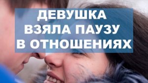 Девушка взяла паузу в отношениях! Как себя вести, что значит