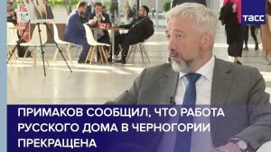 Примаков сообщил, что Работа Русского дома в Черногории прекращена