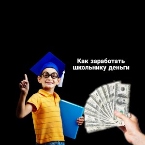 как заработать школьнику деньги?