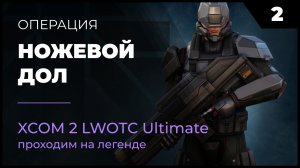 XCOM 2 LWOTC Операция 2 Ножевой дол на легенде Ultimate Mod