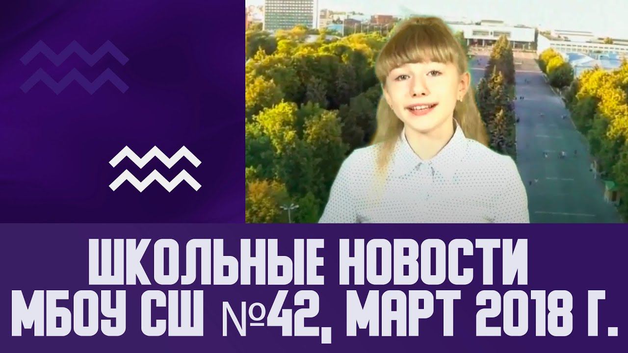 Школьные новости МБОУ СШ №42, Март 2018 г.