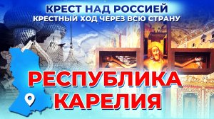 РЕСПУБЛИКА КАРЕЛИЯ. КРЕСТ НАД РОССИЕЙ. КРЕСТНЫЙ ХОД ЧЕРЕЗ ВСЮ СТРАНУ