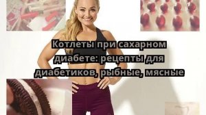 Котлеты при сахарном диабете: рецепты для диабетиков, рыбные, мясные