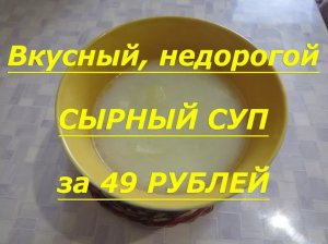 Вкусный , недорогой СЫРНЫЙ СУП за 49 РУБЛЕЙ. Суп на ужин