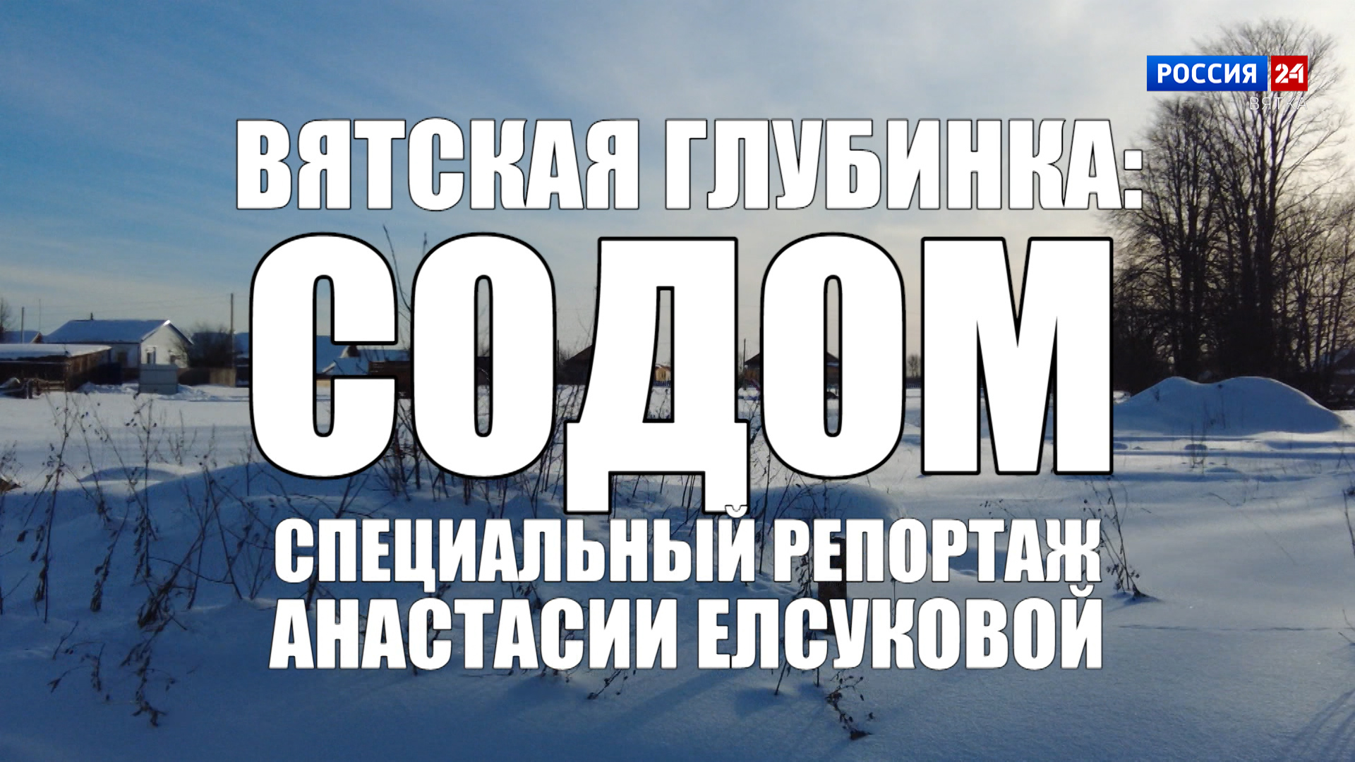 Специальный репортаж Анастасии Елсуковой «Вятская глубинка: Содом» (15.02.2024)