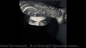 Бесо Руставский - Я НЕ БЛОГЕР!!! Времена такие…