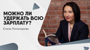 Можно ли удержать всю зарплату? - Елена Пономарева