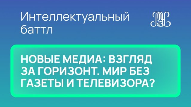 26.11 Интеллектуальный баттл  "Новые медиа: взгляд за горизонт. Мир без газеты и телевизора"