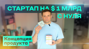 Бизнес с нуля на миллиард. Концепция продукта.