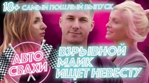 АВТОСВАХИ: СТРОГО 18+ / Взрывной Майк ищет невесту / самый пошлый выпуск