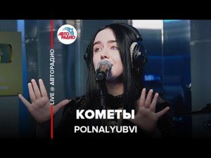 POLNALYUBVI - Кометы (LIVE @ Авторадио) исправлено