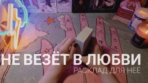 Не везёт в ЛЮБВИ. Расклад для НЕЁ. Анализ ситуации