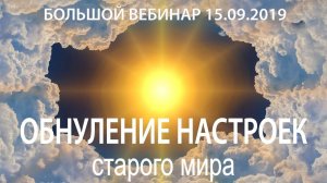 Большой вебинар 15 сентября 2019г. на тему "Обнуление настроек Старого мира"