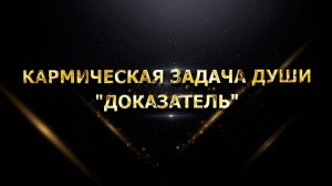 КАРМИЧЕСКАЯ ЗАДАЧА ДУШИ "ДОКАЗАТЕЛЬ"