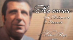 Не спеши - Арно Бабаджанян и Евгений Евтушенко.