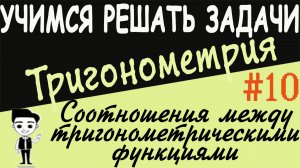 Решения примеров на соотношения между тригонометрическими функциями одного аргумента тригонометрия10