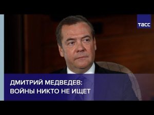 Дмитрий Медведев: войны никто не ищет