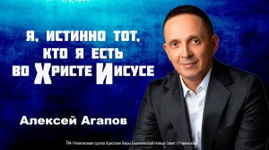 Я, истинно тот, кто я есть во Христе Иисусе. Проповедует пастор Алексей Агапов.