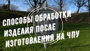 Способы обработки изделия после изготовления на ЧПУ