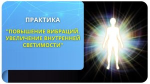 Практика "Повышение вибраций. Увеличение внутренней светимости". Фрагмент вебинара