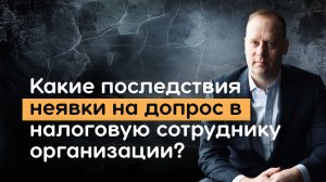 Что будет, если не ходить на допрос в налоговую сотруднику организации?