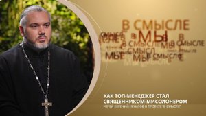 Как топ-менеджер стал священником-миссионером. Проект В СМЫСЛЕ. Иерей Евгений Игнатов