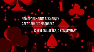 ЧТО ПРОИСХОДИТ В ЖИЗНИ У ЗАГАДАННОГО ЧЕЛОВЕКА? О КОМ ДУМАЕТ, С КЕМ ОБЩАЕТСЯ?