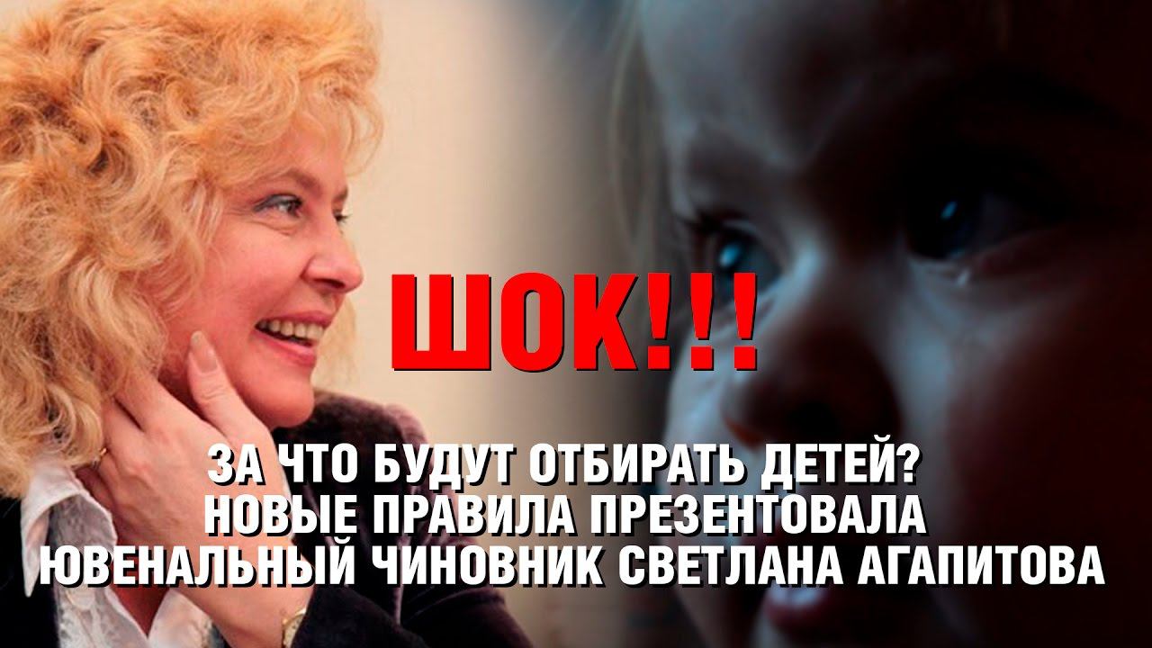 ШОК! ЗА ЧТО БУДУТ ОТБИРАТЬ ДЕТЕЙ? НОВЫЕ ПРАВИЛА РАССКАЗАЛА ЮВЕНАЛЬНЫЙ ЧИНОВНИК СВЕТЛАНА АГАПИТОВА