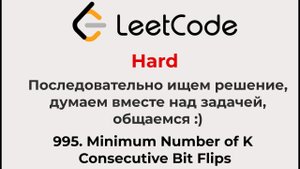 Решаем Leetcode Hard 995 (думаем, размышляем, учимся, ищем решение, ищем лучший формат вместе)