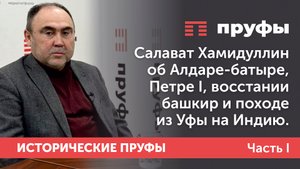 Салават Хамидуллин об Алдаре-батыре, Петре I, восстании башкир и походе из Уфы на Индию. Часть I