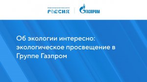 Об экологии интересно: экологическое просвещение в Группе Газпром