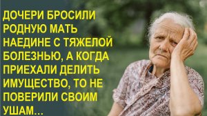 Дочери бросили родную мать наедине с тяжелой болезнью, а когда приехали делить имущество, то...