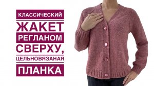 Классический КАРДИГАН регланом сверху и цельновязаной планкой. СУПЕР Подробный МК