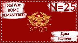 Total War: ROME REMASTERED | Дом Юлиев N=25 | Прохождение