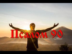 90 Псалом с толкованием. Обещание заступления Господа в испытаниях.