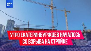 Утро екатеринбуржцев началось со взрыва на стройке