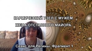 КАРМИЧЕСКИЙ УЗЕЛ С МУЖЕМ. ЖЕНА ОТСТАВНОГО МАЙОРА. Сеанс для Регины. Фрагмент 1