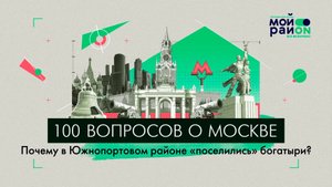 100 вопросов о Москве: Почему в Южнопортовом районе «поселились» богатыри?