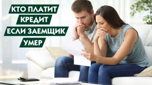 Кто погашает кредит в случае смерти заемщика?