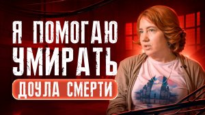 Доула смерти: кому и зачем она нужна? /TRUE STORIES