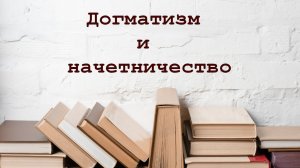 О догматизме и начетничестве