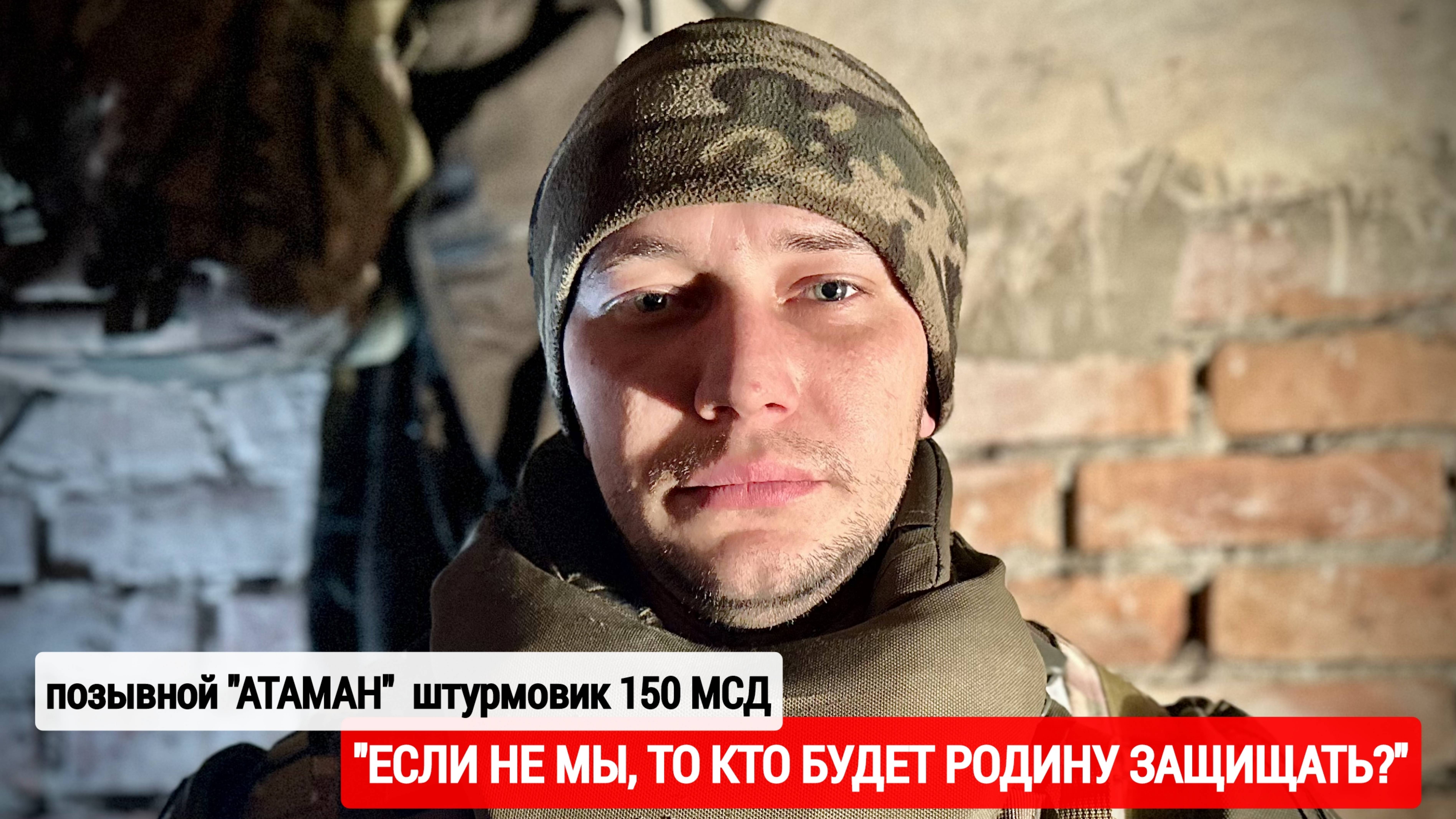 "ЕСЛИ НЕ МЫ, ТО КТО БУДЕТ РОДИНУ ЗАЩИЩАТЬ?" позывной "АТАМАН" 150-я МСД : военкор Марьяна Наумова