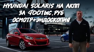 Hyundai Solaris 1.6 на АКПП за 900ТЫС.РУБ. 
ОСМОТР+ЭНДОСКОПИЯ ДВИГАТЕЛЯ