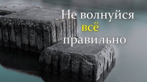 "Не волнуйся, всё правильно": Преодоление тревоги и стресса