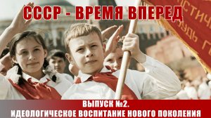 СССР - время вперед. Выпуск №2. Идеологическое воспитание нового поколения.