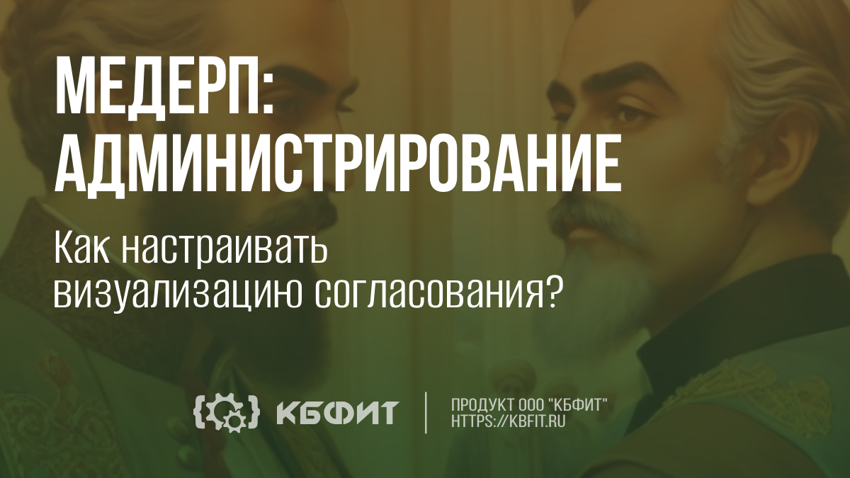 КБФИТ: МЕДЕРП. Администрирование: Как настраивать визуализацию согласования ?