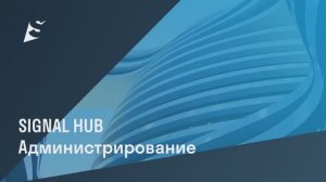 Администрирование SIGNAL HUB