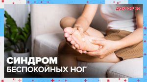 Синдром БЕСПОКОЙНЫХ НОГ | Доктор 24